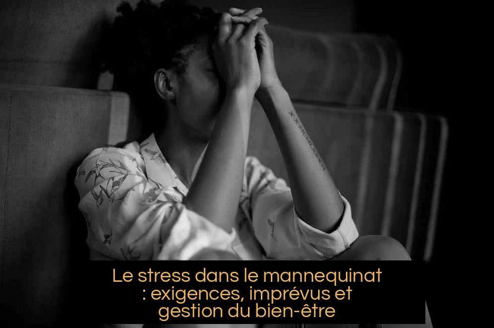 Le stress dans le mannequinat : exigences, imprévus et gestion du bien-être
