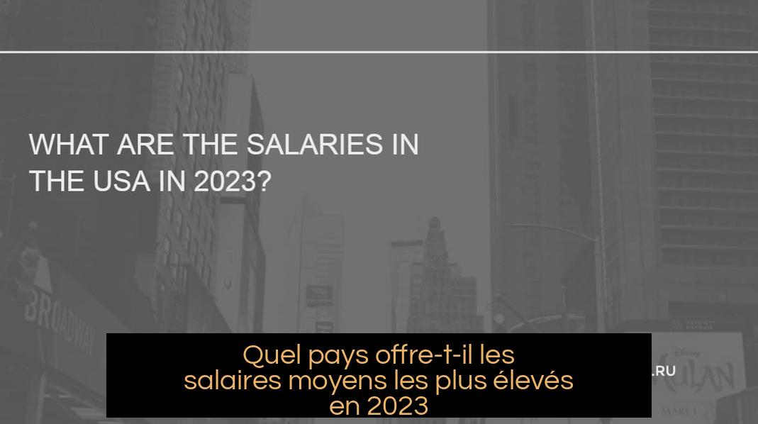 Quel pays offre-t-il les salaires moyens les plus élevés en 2023