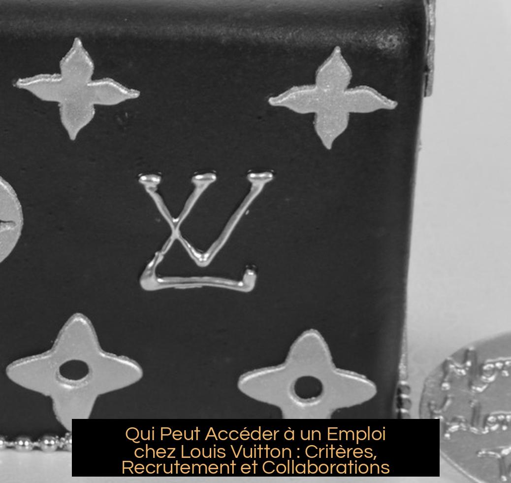 Qui Peut Accéder à un Emploi chez Louis Vuitton : Critères, Recrutement et Collaborations